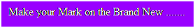 Text Box: Make your Mark on the Brand New .......
